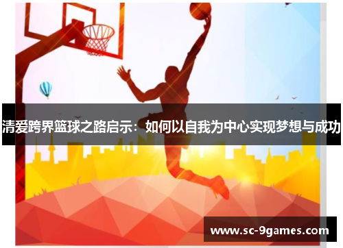 清爱跨界篮球之路启示：如何以自我为中心实现梦想与成功