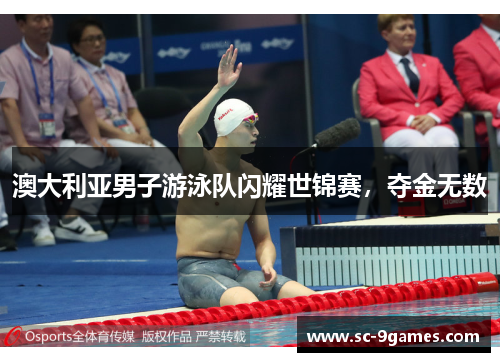 澳大利亚男子游泳队闪耀世锦赛,夺金无数 澳大利亚男子游泳队闪耀世锦赛,夺金无数