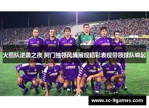 火箭队逆袭之夜 阿门独领风骚展现精彩表现带领球队崛起 火箭队逆袭之夜 阿门独领风骚展现精彩表现带领球队崛起