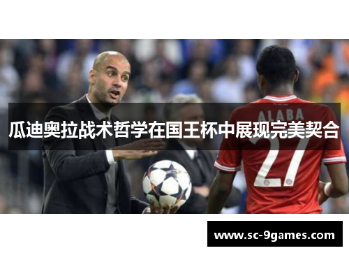 瓜迪奥拉战术哲学在国王杯中展现完美契合 瓜迪奥拉战术哲学在国王杯中展现完美契合