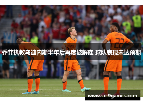 乔菲执教乌迪内斯半年后再度被解雇 球队表现未达预期