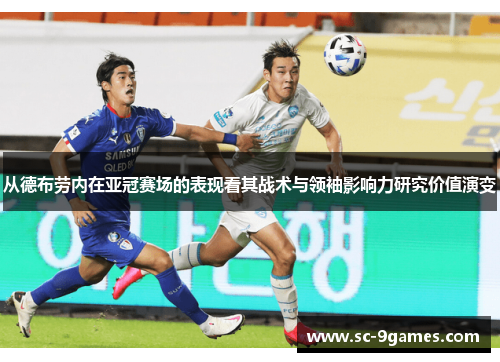 从德布劳内在亚冠赛场的表现看其战术与领袖影响力研究价值演变 从德布劳内在亚冠赛场的表现看其战术与领袖影响力研究价值演变