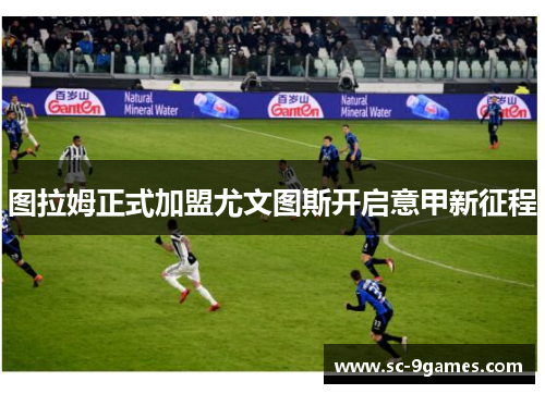 图拉姆正式加盟尤文图斯开启意甲新征程 图拉姆正式加盟尤文图斯开启意甲新征程