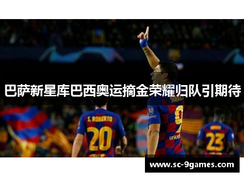 巴萨新星库巴西奥运摘金荣耀归队引期待 巴萨新星库巴西奥运摘金荣耀归队引期待