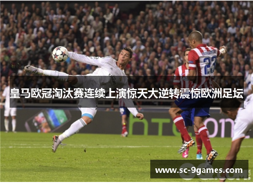 皇马欧冠淘汰赛连续上演惊天大逆转震惊欧洲足坛