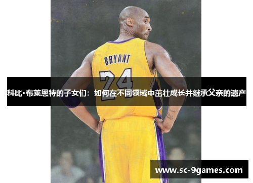 科比·布莱恩特的子女们:如何在不同领域中茁壮成长并继承父亲的遗产 科比·布莱恩特的子女们:如何在不同领域中茁壮成长并继承父亲的遗产