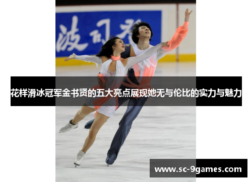 花样滑冰冠军金书贤的五大亮点展现她无与伦比的实力与魅力