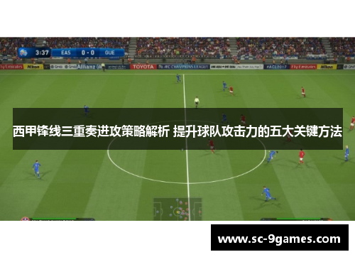 西甲锋线三重奏进攻策略解析 提升球队攻击力的五大关键方法
