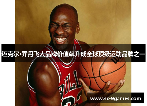 迈克尔·乔丹飞人品牌价值飙升成全球顶级运动品牌之一