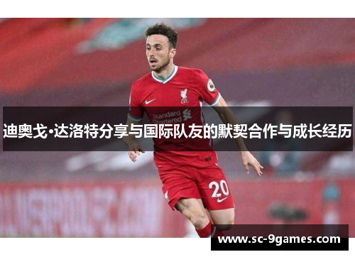 迪奥戈·达洛特分享与国际队友的默契合作与成长经历
