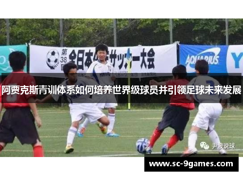 阿贾克斯青训体系如何培养世界级球员并引领足球未来发展 阿贾克斯青训体系如何培养世界级球员并引领足球未来发展