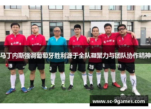 马丁内斯强调葡萄牙胜利源于全队凝聚力与团队协作精神